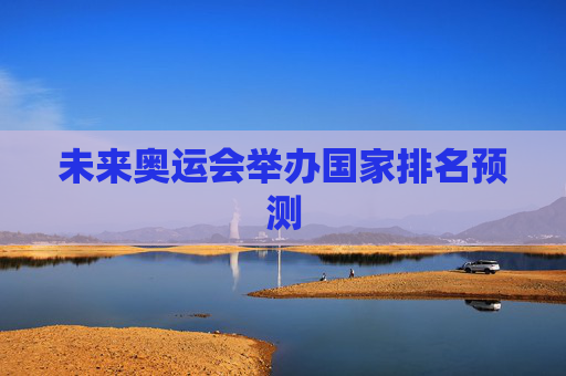 未来奥运会举办国家排名预测