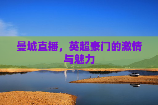 曼城直播，英超豪门的激情与魅力