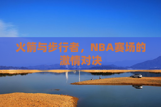 火箭与步行者，NBA赛场的激情对决