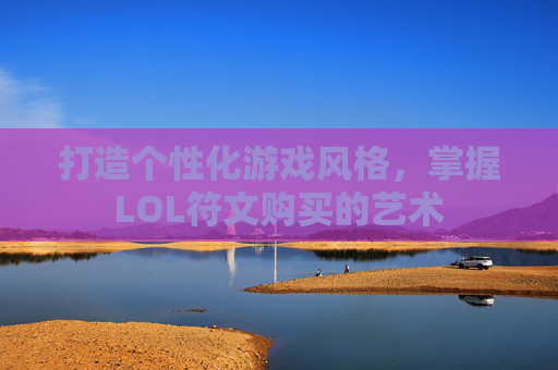 打造个性化游戏风格，掌握LOL符文购买的艺术