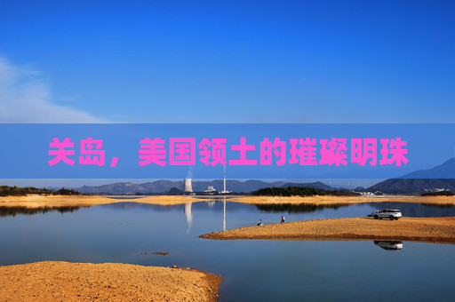 关岛,美国领土的璀璨明珠 关岛,美国领土的璀璨明珠