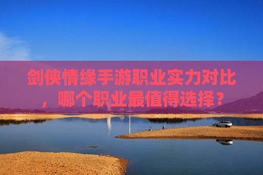 剑侠情缘手游职业实力对比，哪个职业最值得选择？