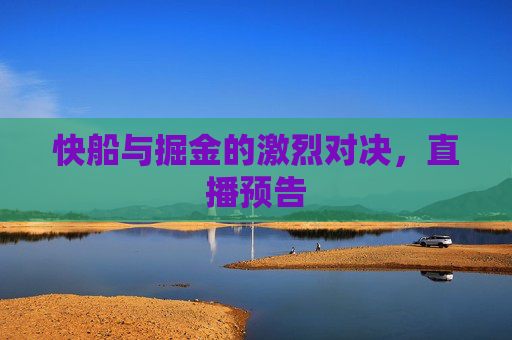快船与掘金的激烈对决,直播预告 快船与掘金的激烈对决,直播预告