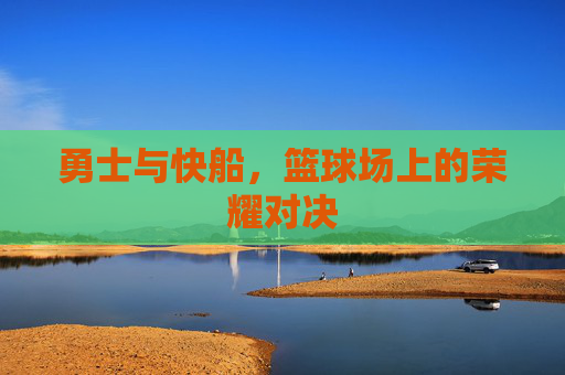 勇士与快船，篮球场上的荣耀对决