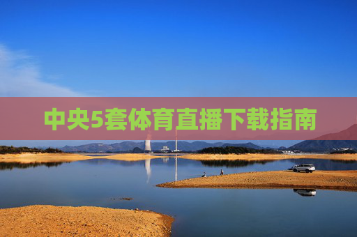 中央5套体育直播下载指南 中央5套体育直播下载指南