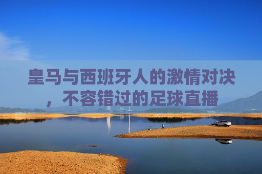 皇马与西班牙人的激情对决，不容错过的足球直播