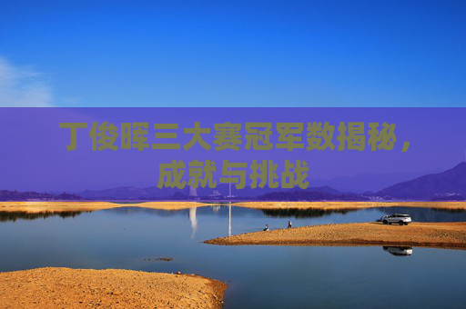 丁俊晖三大赛冠军数揭秘,成就与挑战 丁俊晖三大赛冠军数揭秘,成就与挑战