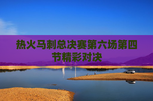 热火马刺总决赛第六场第四节精彩对决 热火马刺总决赛第六场第四节精彩对决