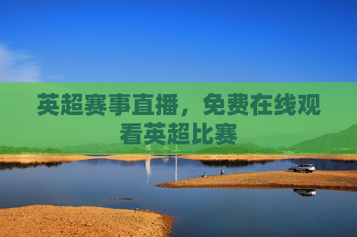 英超赛事直播，免费在线观看英超比赛