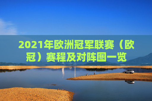 2021年欧洲冠军联赛（欧冠）赛程及对阵图一览