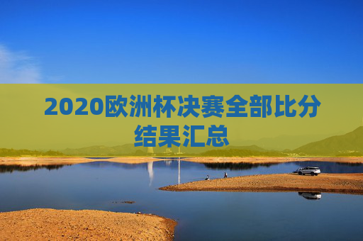 2020欧洲杯决赛全部比分结果汇总