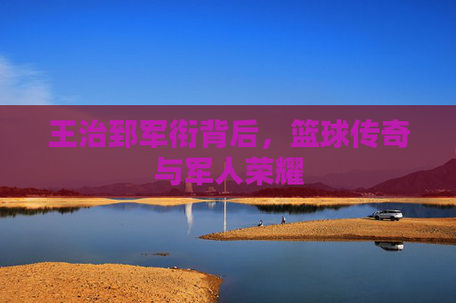 王治郅军衔背后，篮球传奇与军人荣耀