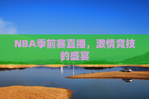 NBA季前赛直播，激情竞技的盛宴