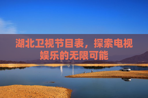 湖北卫视节目表，探索电视娱乐的无限可能