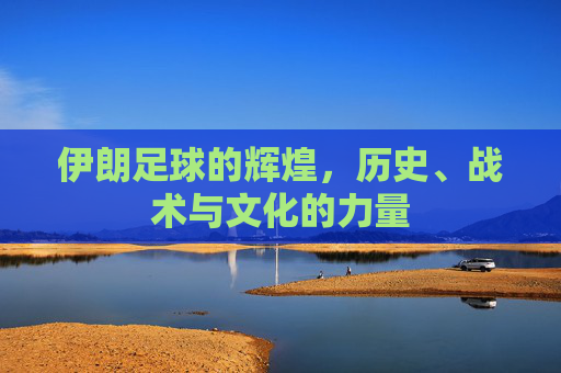 伊朗足球的辉煌，历史、战术与文化的力量