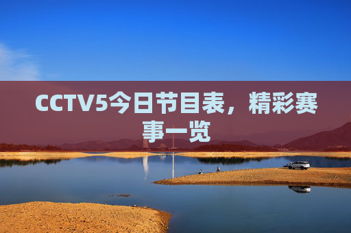 CCTV5今日节目表,精彩赛事一览 CCTV5今日节目表,精彩赛事一览