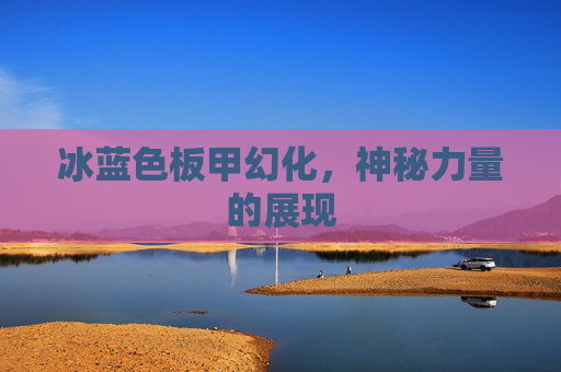 冰蓝色板甲幻化，神秘力量的展现