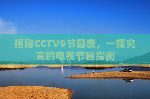 揭秘CCTV9节目表,一探究竟的电视节目指南 揭秘CCTV9节目表,一探究竟的电视节目指南