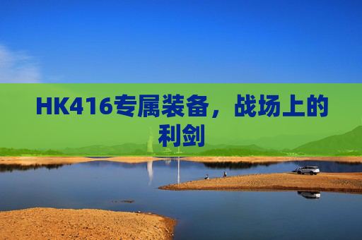 HK416专属装备，战场上的利剑