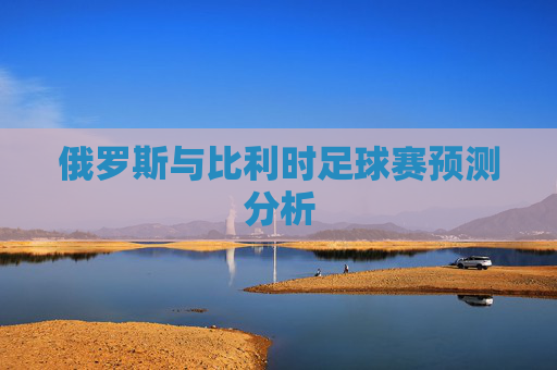 俄罗斯与比利时足球赛预测分析