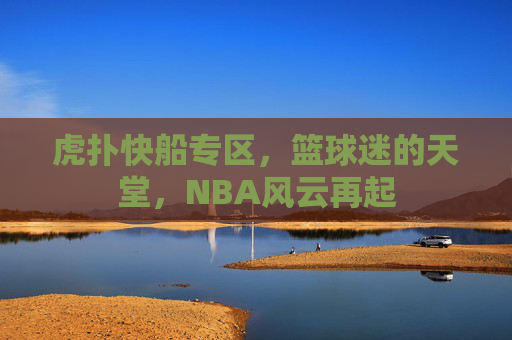 虎扑快船专区，篮球迷的天堂，NBA风云再起