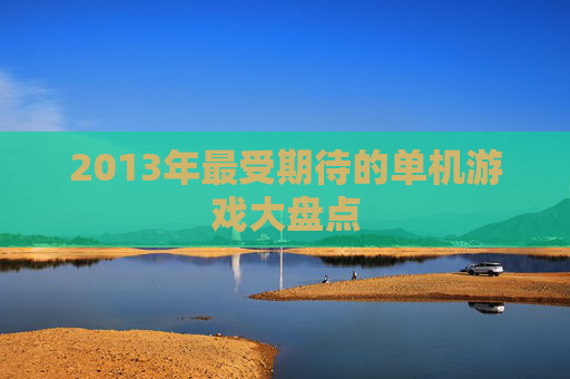 2013年最受期待的单机游戏大盘点