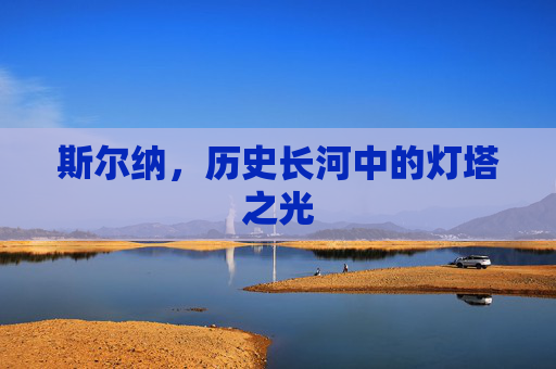 斯尔纳,历史长河中的灯塔之光 斯尔纳,历史长河中的灯塔之光