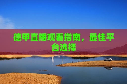 德甲直播观看指南,最佳平台选择 德甲直播观看指南,最佳平台选择