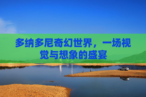 多纳多尼奇幻世界，一场视觉与想象的盛宴