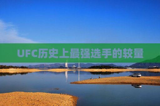 UFC历史上最强选手的较量 UFC历史上最强选手的较量