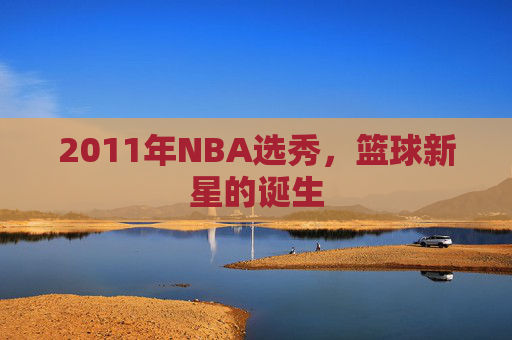 2011年NBA选秀，篮球新星的诞生