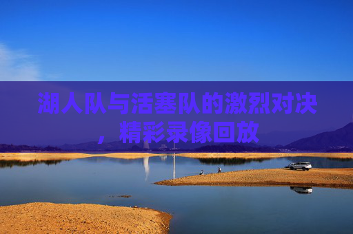 湖人队与活塞队的激烈对决，精彩录像回放