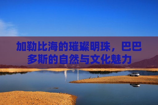 加勒比海的璀璨明珠,巴巴多斯的自然与文化魅力 加勒比海的璀璨明珠,巴巴多斯的自然与文化魅力