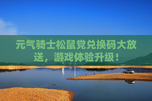 元气骑士松鼠党兑换码大放送，游戏体验升级！