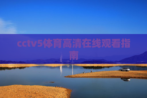 cctv5体育高清在线观看指南 cctv5体育高清在线观看指南