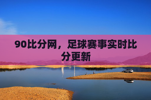 90比分网，足球赛事实时比分更新