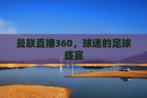 曼联直播360，球迷的足球盛宴