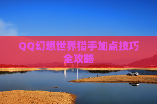 QQ幻想世界猎手加点技巧全攻略