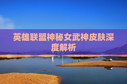 英雄联盟神秘女武神皮肤深度解析