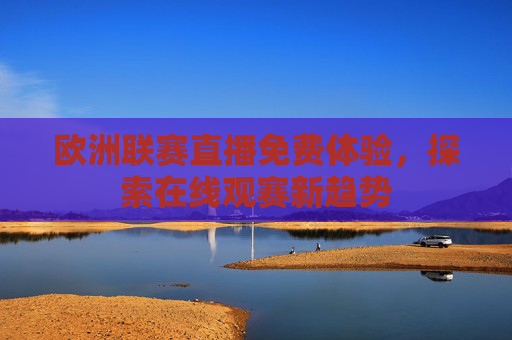 欧洲联赛直播免费体验，探索在线观赛新趋势