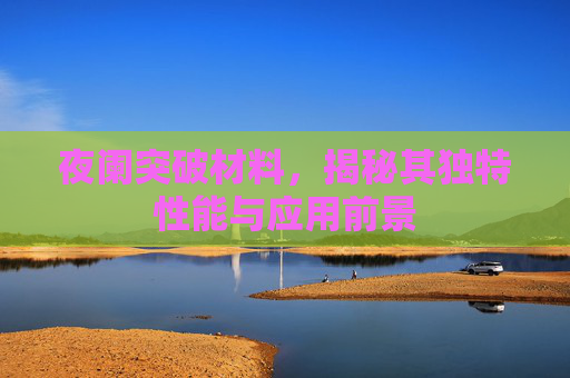 夜阑突破材料，揭秘其独特性能与应用前景
