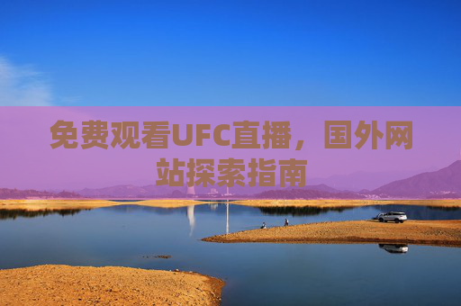 免费观看UFC直播,国外网站探索指南 免费观看UFC直播,国外网站探索指南