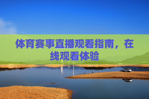体育赛事直播观看指南,在线观看体验 体育赛事直播观看指南,在线观看体验