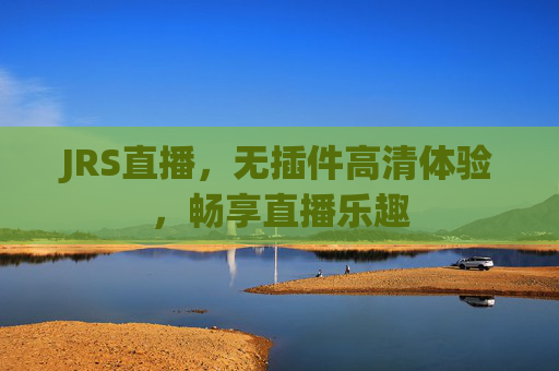 JRS直播，无插件高清体验，畅享直播乐趣