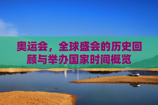 奥运会,全球盛会的历史回顾与举办国家时间概览 奥运会,全球盛会的历史回顾与举办国家时间概览
