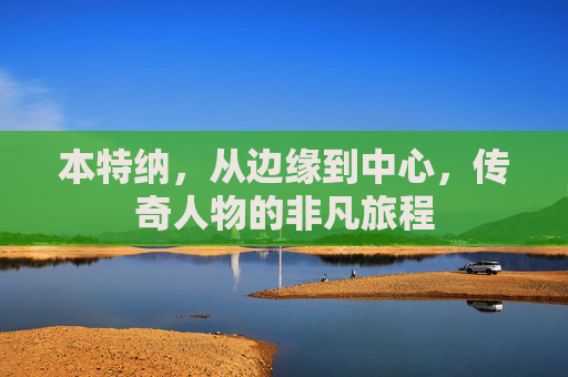 本特纳,从边缘到中心,传奇人物的非凡旅程 本特纳,从边缘到中心,传奇人物的非凡旅程