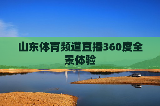 山东体育频道直播360度全景体验