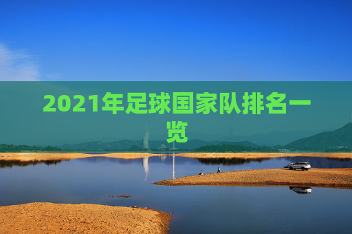 2021年足球国家队排名一览 2021年足球国家队排名一览