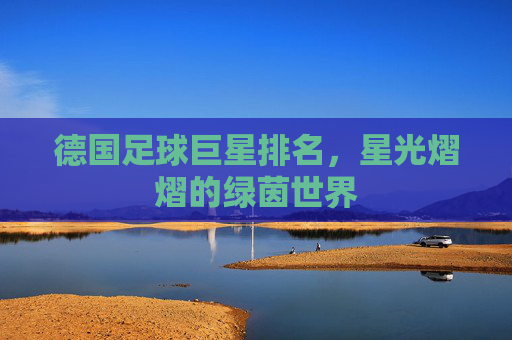德国足球巨星排名，星光熠熠的绿茵世界