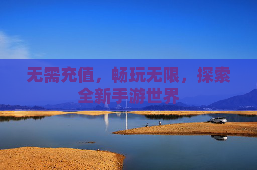 无需充值，畅玩无限，探索全新手游世界